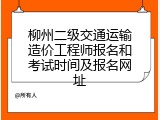 柳州二级交通运输造价工程师报名和考试时间及报名网址