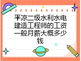 平凉二级水利水电建造工程师的工资一般月薪大概多少钱