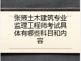 张掖土木建筑专业监理工程师考试具体有哪些科目和内容