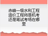 赤峰一级水利工程造价工程师是机考还是笔试考场在哪里