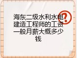 海东二级水利水电建造工程师的工资一般月薪大概多少钱
