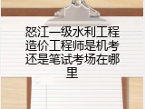 怒江一级水利工程造价工程师是机考还是笔试考场在哪里