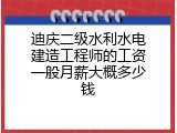 迪庆二级水利水电建造工程师的工资一般月薪大概多少钱
