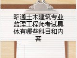 昭通土木建筑专业监理工程师考试具体有哪些科目和内容