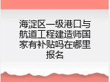 海淀区一级港口与航道工程建造师国家有补贴吗在哪里报名