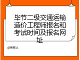 毕节二级交通运输造价工程师报名和考试时间及报名网址