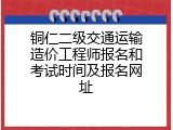 铜仁二级交通运输造价工程师报名和考试时间及报名网址