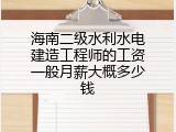 海南二级水利水电建造工程师的工资一般月薪大概多少钱