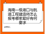 海南一级港口与航道工程建造师怎么报考哪家最好有何要求