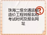 珠海二级交通运输造价工程师报名和考试时间及报名网址