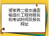 张家界二级交通运输造价工程师报名和考试时间及报名网址