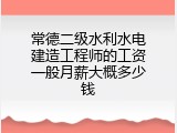 常德二级水利水电建造工程师的工资一般月薪大概多少钱