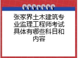 张家界土木建筑专业监理工程师考试具体有哪些科目和内容