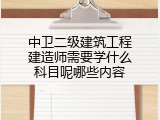 中卫二级建筑工程建造师需要学什么科目呢哪些内容