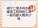 咸宁二级水利水电建造工程师的工资一般月薪大概多少钱