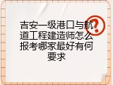 吉安一级港口与航道工程建造师怎么报考哪家最好有何要求