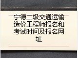 宁德二级交通运输造价工程师报名和考试时间及报名网址