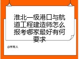淮北一级港口与航道工程建造师怎么报考哪家最好有何要求