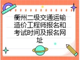 衢州二级交通运输造价工程师报名和考试时间及报名网址