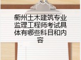 衢州土木建筑专业监理工程师考试具体有哪些科目和内容
