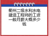 衢州二级水利水电建造工程师的工资一般月薪大概多少钱