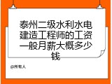 泰州二级水利水电建造工程师的工资一般月薪大概多少钱