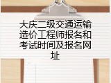 大庆二级交通运输造价工程师报名和考试时间及报名网址