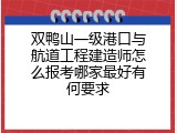 双鸭山一级港口与航道工程建造师怎么报考哪家最好有何要求