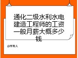 通化二级水利水电建造工程师的工资一般月薪大概多少钱