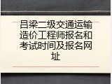 吕梁二级交通运输造价工程师报名和考试时间及报名网址