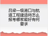 吕梁一级港口与航道工程建造师怎么报考哪家最好有何要求