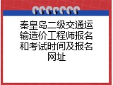 秦皇岛二级交通运输造价工程师报名和考试时间及报名网址