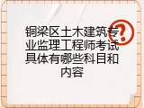 铜梁区土木建筑专业监理工程师考试具体有哪些科目和内容