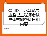 璧山区土木建筑专业监理工程师考试具体有哪些科目和内容