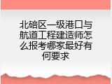北碚区一级港口与航道工程建造师怎么报考哪家最好有何要求