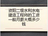 资阳二级水利水电建造工程师的工资一般月薪大概多少钱