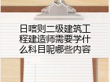 日喀则二级建筑工程建造师需要学什么科目呢哪些内容