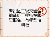 奉贤区二级交通运输造价工程师在哪里报名，有哪些培训班