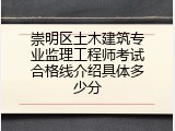 崇明区土木建筑专业监理工程师考试合格线介绍具体多少分