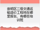崇明区二级交通运输造价工程师在哪里报名，有哪些培训班