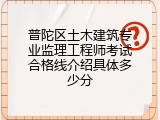 普陀区土木建筑专业监理工程师考试合格线介绍具体多少分