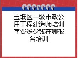 宝坻区一级市政公用工程建造师培训学费多少钱在哪报名培训