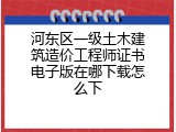 河东区一级土木建筑造价工程师证书电子版在哪下载怎么下