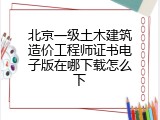 北京一级土木建筑造价工程师证书电子版在哪下载怎么下