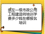 崇左一级市政公用工程建造师培训学费多少钱在哪报名培训