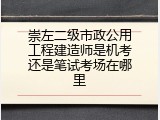 崇左二级市政公用工程建造师是机考还是笔试考场在哪里