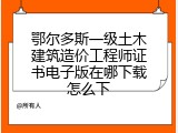 鄂尔多斯一级土木建筑造价工程师证书电子版在哪下载怎么下