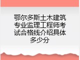 鄂尔多斯土木建筑专业监理工程师考试合格线介绍具体多少分