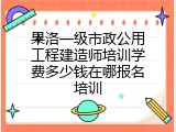 果洛一级市政公用工程建造师培训学费多少钱在哪报名培训