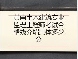 黄南土木建筑专业监理工程师考试合格线介绍具体多少分